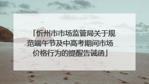 忻州市市场监管局关于规范端午节及中高考期间市场价格行为的提醒告诫函