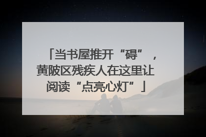 当书屋推开“碍”，黄陂区残疾人在这里让阅读“点亮心灯”