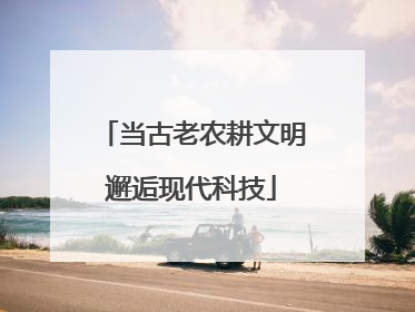 当古老农耕文明邂逅现代科技