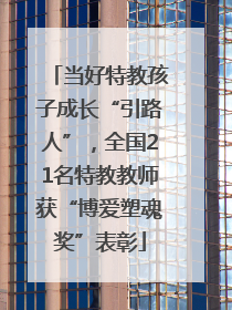 当好特教孩子成长“引路人”，全国21名特教教师获“博爱塑魂奖”表彰