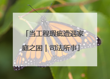 当工程瑕疵遭遇家庭之困｜司法所事