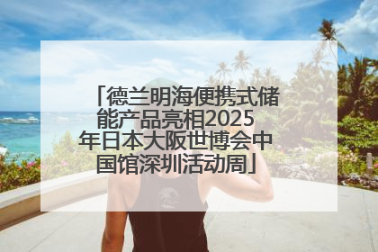 德兰明海便携式储能产品亮相2025年日本大阪世博会中国馆深圳活动周