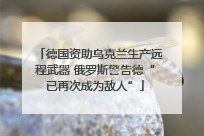 德国资助乌克兰生产远程武器 俄罗斯警告德“已再次成为敌人”