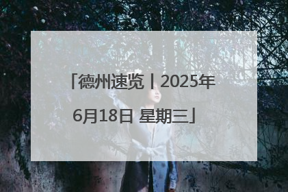 德州速览丨2025年6月18日 星期三