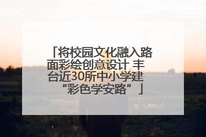 将校园文化融入路面彩绘创意设计 丰台近30所中小学建“彩色学安路”