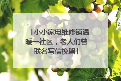 小小家电维修铺温暖一社区，老人们曾联名写信挽留