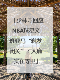少林寺回应NBA球星文班亚马“剃发闭关”：人确实在寺里