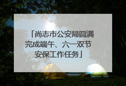 尚志市公安局圆满完成端午、六一双节安保工作任务