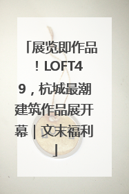 展览即作品！LOFT49，杭城最潮建筑作品展开幕｜文末福利