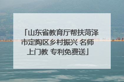 山东省教育厅帮扶菏泽市定陶区乡村振兴 名师上门教 专利免费送