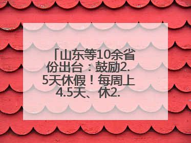 山东等10余省份出台：鼓励2.5天休假！每周上4.5天、休2.5天，可行吗？