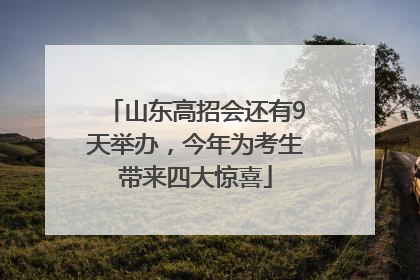 山东高招会还有9天举办，今年为考生带来四大惊喜