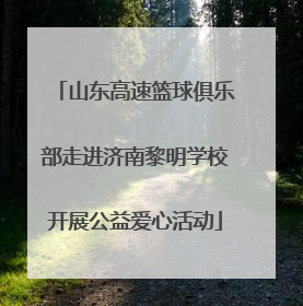 山东高速篮球俱乐部走进济南黎明学校开展公益爱心活动