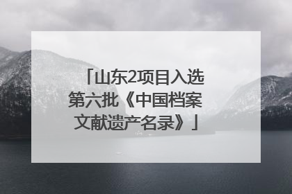 山东2项目入选第六批《中国档案文献遗产名录》
