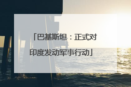 巴基斯坦：正式对印度发动军事行动