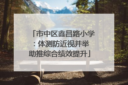 市中区鑫昌路小学：体测防近视并举 助推综合绩效提升