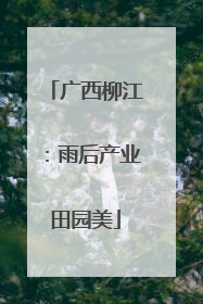 广西柳江：雨后产业田园美