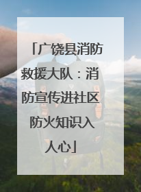 广饶县消防救援大队：消防宣传进社区 防火知识入人心