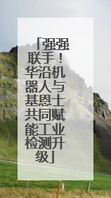 强强联手！华沿机器人与基恩士共同赋能工业检测升级