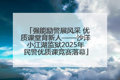 强能励警展风采 优质课堂育新人——沙洋小江湖监狱2025年民警优质课竞赛落幕