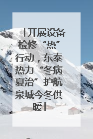 开展设备检修“热”行动，东泰热力“冬病夏治”护航泉城今冬供暖