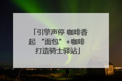 引擎声停 咖啡香起 “面包”+咖啡 打造骑士驿站