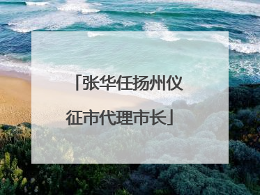 张华任扬州仪征市代理市长