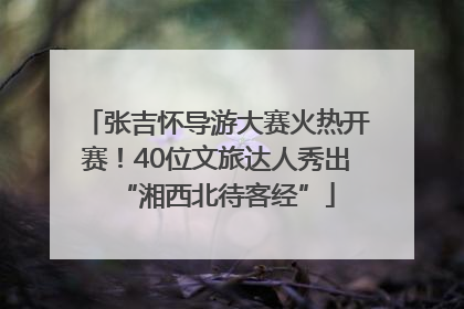 张吉怀导游大赛火热开赛！40位文旅达人秀出“湘西北待客经”