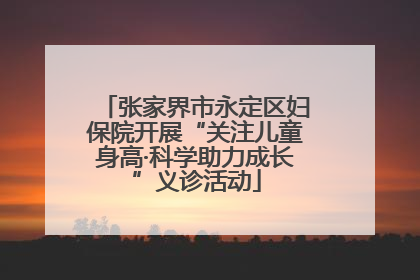 张家界市永定区妇保院开展“关注儿童身高·科学助力成长”义诊活动