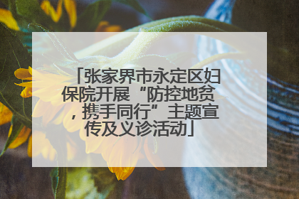 张家界市永定区妇保院开展“防控地贫,携手同行”主题宣传及义诊活动