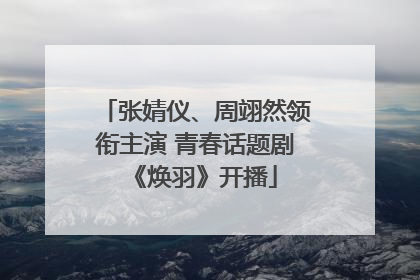 张婧仪、周翊然领衔主演 青春话题剧《焕羽》开播