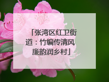 张湾区红卫街道：竹编传清风 廉韵润乡村
