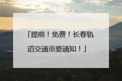 提前！免费！长春轨道交通重要通知！
