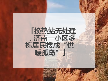 换热站无处建，济南一小区多栋居民楼成“供暖孤岛”