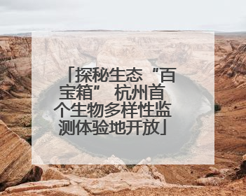探秘生态“百宝箱” 杭州首个生物多样性监测体验地开放