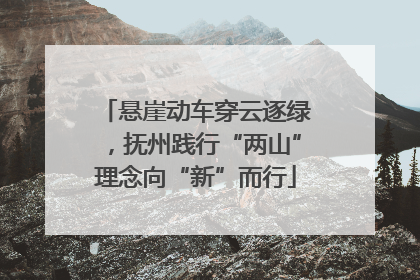 悬崖动车穿云逐绿，抚州践行“两山”理念向“新”而行
