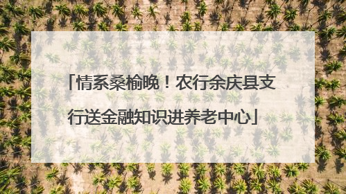 情系桑榆晚！农行余庆县支行送金融知识进养老中心