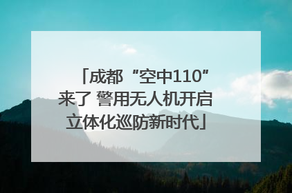 成都“空中110”来了 警用无人机开启立体化巡防新时代