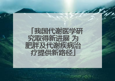 我国代谢医学研究取得新进展 为肥胖及代谢疾病治疗提供新路径