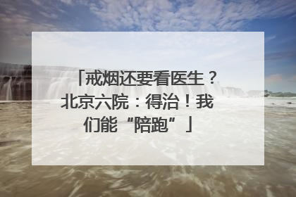 戒烟还要看医生？北京六院：得治！我们能“陪跑”