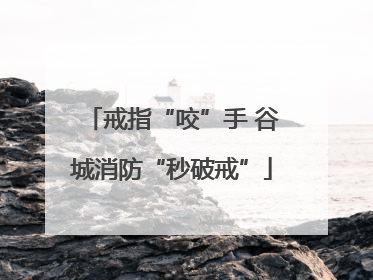 戒指“咬”手 谷城消防“秒破戒”