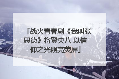 战火青春剧《我叫张思德》将登央八 以信仰之光照亮荧屏