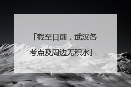 截至目前，武汉各考点及周边无积水