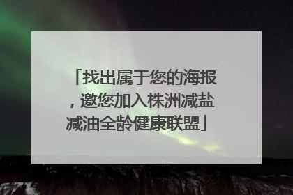 找出属于您的海报，邀您加入株洲减盐减油全龄健康联盟
