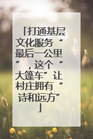 打通基层文化服务“最后一公里”，这个“大篷车”让村庄拥有“诗和远方”