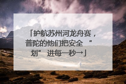 护航苏州河龙舟赛，普陀的他们把安全 “划” 进每一秒→