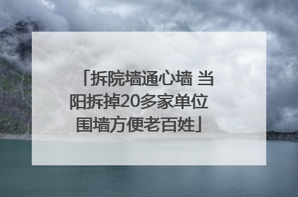 拆院墙通心墙 当阳拆掉20多家单位围墙方便老百姓