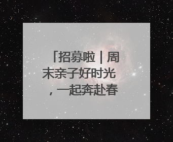 招募啦｜周末亲子好时光，一起奔赴春光公园，发现环上之美！