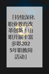 持续深化职业教育改革创新！山职开展丰富多彩2025年职教周活动