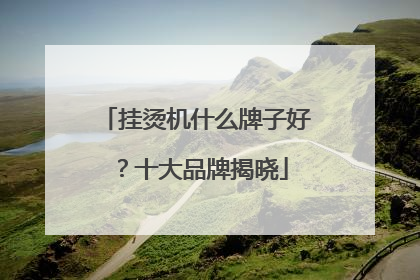 挂烫机什么牌子好？十大品牌揭晓
